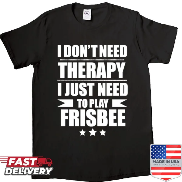 Playful typography shirt stating 'I Don't Need Therapy Just Need to Play Frisbee'
