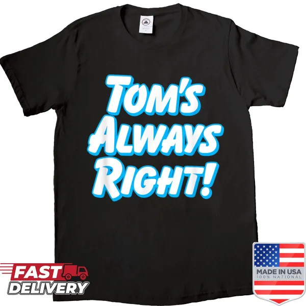 Funny shirt saying 'Toms Always Right' designed for guys named Tom.