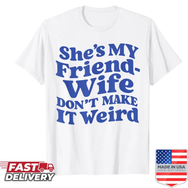 Funny shirt with the phrase 'She's My Friend-wife, Don't Make It Weird.'