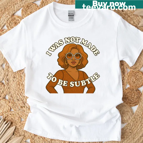 Funny feminist t-shirt with bold text saying I Was Not Made To Be Subtle