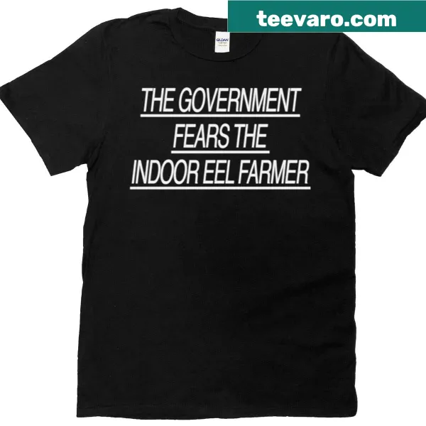 Funny shirt with the phrase 'The Government Fears The Indoor Eel Farmer'