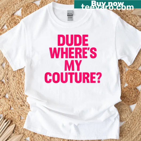Sarcastic text t-shirt with 'Dude, Where's My Couture?' saying