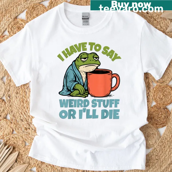 Funny T-shirt with the phrase 'I Have To Say Weird Stuff Or Ill Die'.