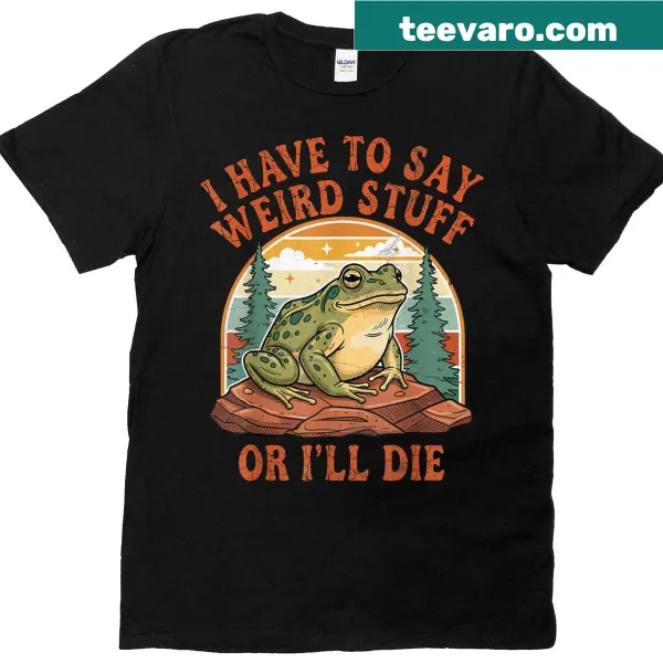 Funny t-shirt with a meme phrase about saying weird stuff.