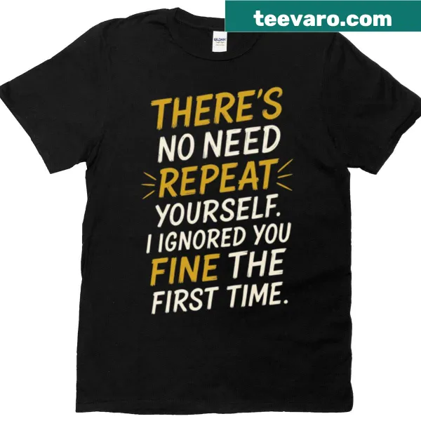 Witty sarcastic tee with the text 'There's No Need To Repeat Yourself'