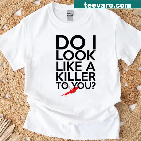 Do I Look Like A Killer To You t-shirt with bold text