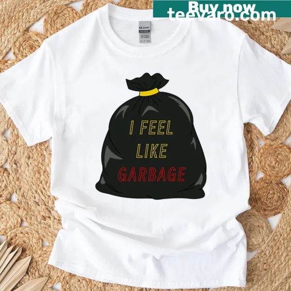 T-shirt with the phrase 'I Feel Like Garbage' in bold text