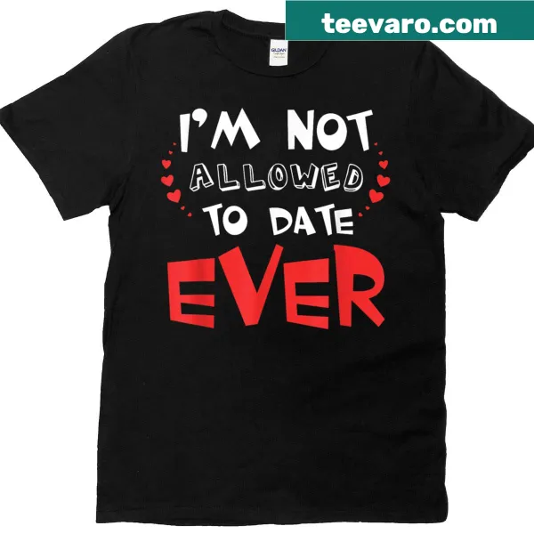 Funny saying shirt with 'I'm Not Allowed To Date Ever' text