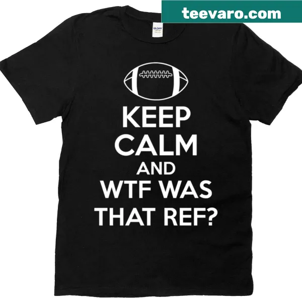 Sarcastic typography of 'Keep Calm And Wtf Was That Ref' on a sports T-shirt.