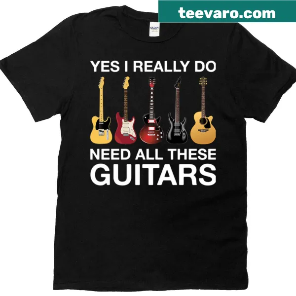Humorous T-shirt with 'Yes I Really Do Need All These Guitars' text