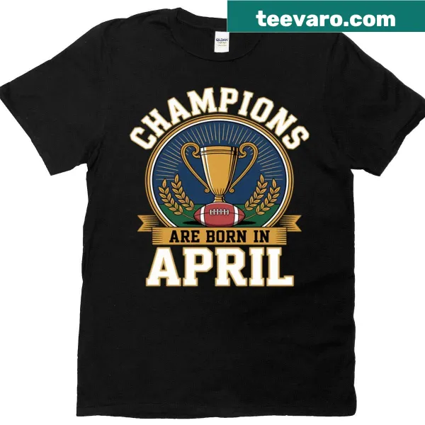 Birthday T-shirt celebrating April birthdays with the phrase 'Champions Are Born In April'