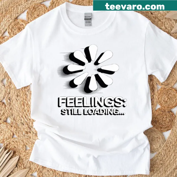 Funny t-shirt featuring the phrase 'Feelings Still Loading'