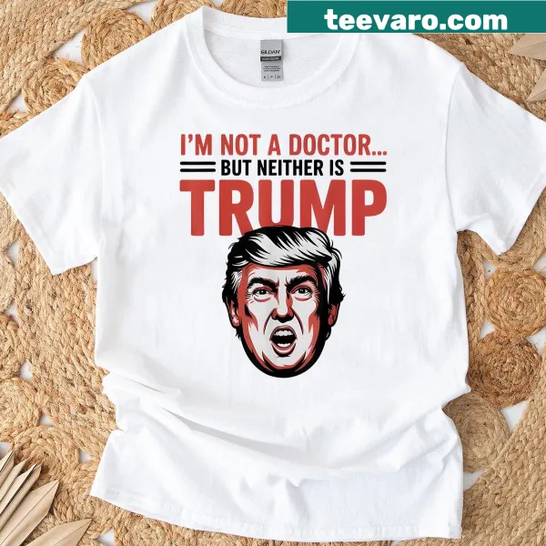 Sarcastic T-shirt with the phrase 'I'm Not A Doctor' and a reference to Trump