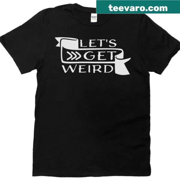 Funny t-shirt with 'Let's Get Weird' banner quote in bold typography