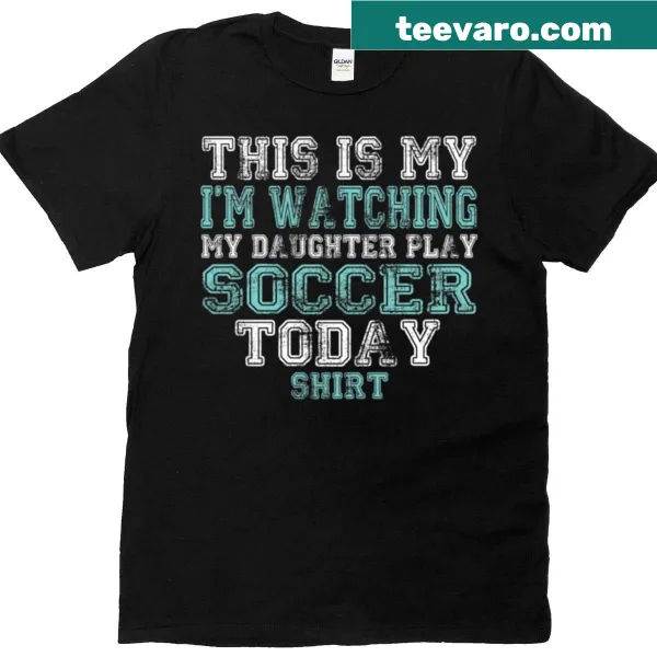 Supportive t-shirt with typography reading 'I'm Watching Daughter Play Soccer Today'
