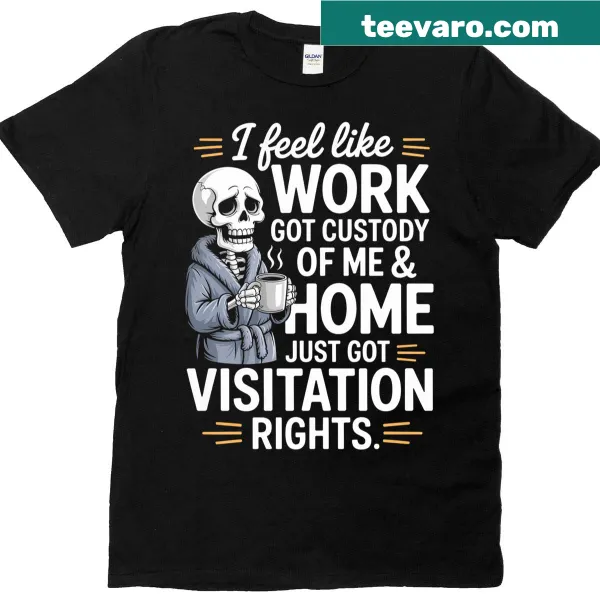 Humorous t-shirt with the saying 'I Feel Like Work Got Custody Of Me And Home'
