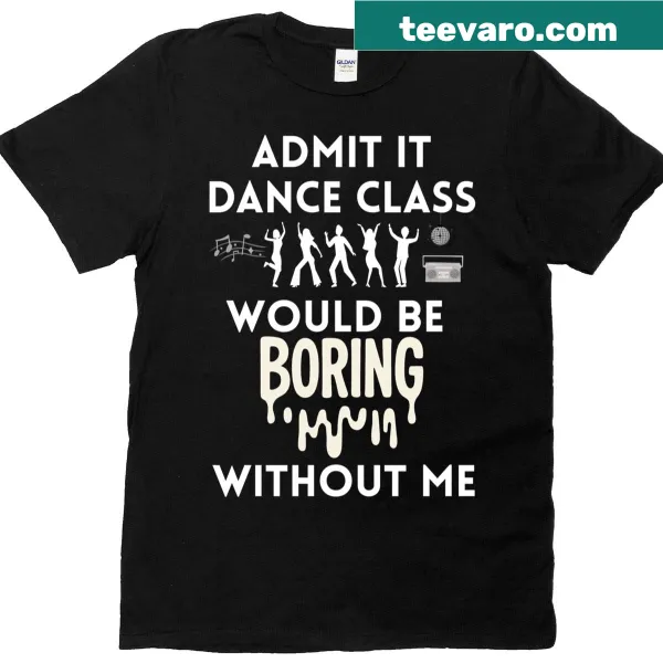 Playful t-shirt with the slogan 'Admit It, Dance Class Would Be Boring Without Me'