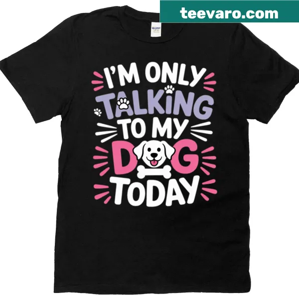 Humorous T-shirt stating I'm Only Talking To My Dog Today