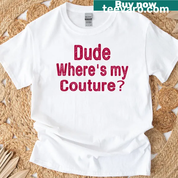 Funny saying T-shirt with the phrase 'Dude Where's My Couture'