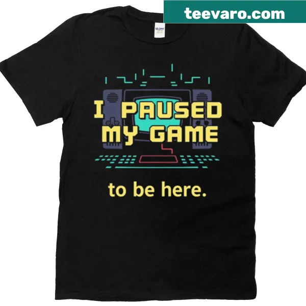 Funny 'I Paused My Game To Be Here' gamer t-shirt