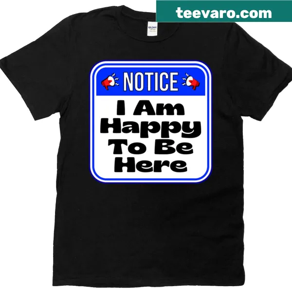Funny warning sign t-shirt with the text 'Notice I Am Happy To Be Here.'