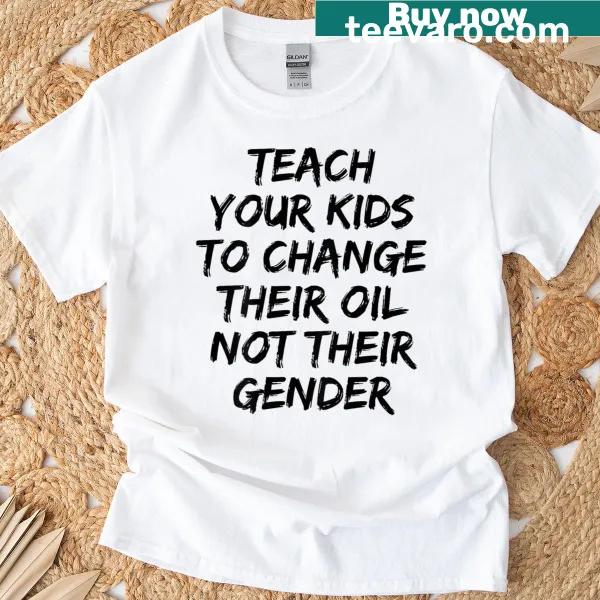 Text T-shirt stating 'Teach Your Kids To Change Their Oil Not Their Gender'