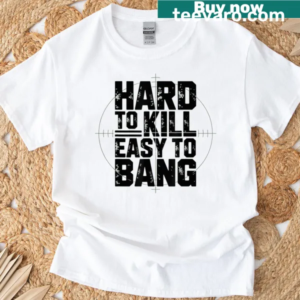 Sarcastic t-shirt featuring the phrase 'Hard To Kill, Easy To Bang'