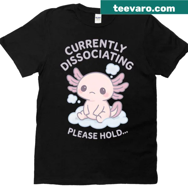 Kawaii axolotl with the phrase 'Currently Dissociating' on oversized t-shirt