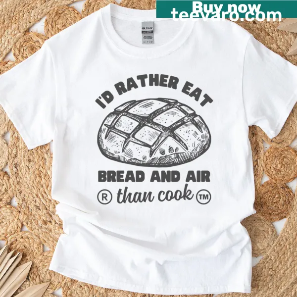 Funny t-shirt with the phrase I’d Rather Eat Bread And Air Than Cook