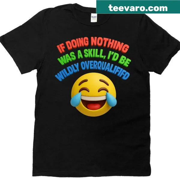 Funny tee with text: If Doing Nothing Was A Skill Id Be Wildly Overqualified and emojis