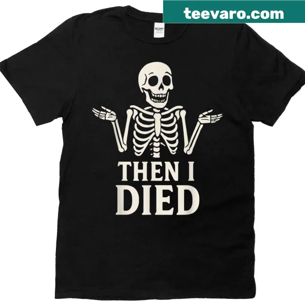 Skeleton graphic with the phrase 'Then I Died' on a humorous t-shirt