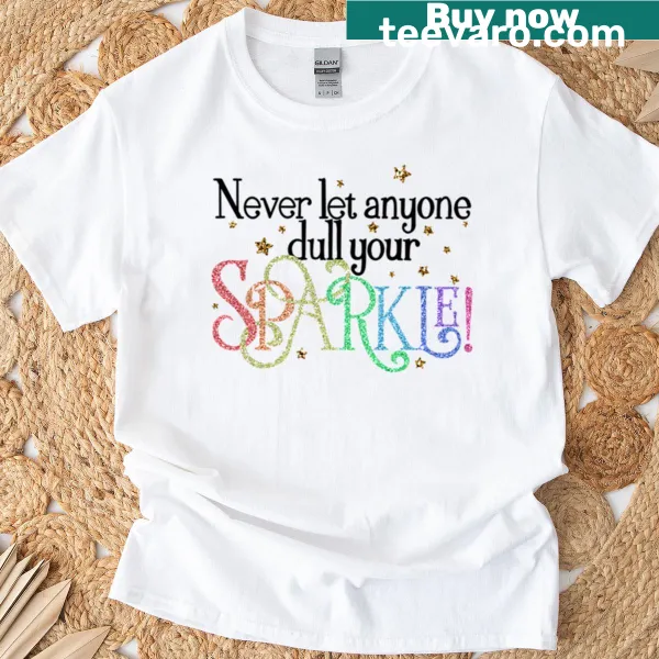 Inspirational t-shirt with the phrase Never Let Anyone Dull Your Sparkle