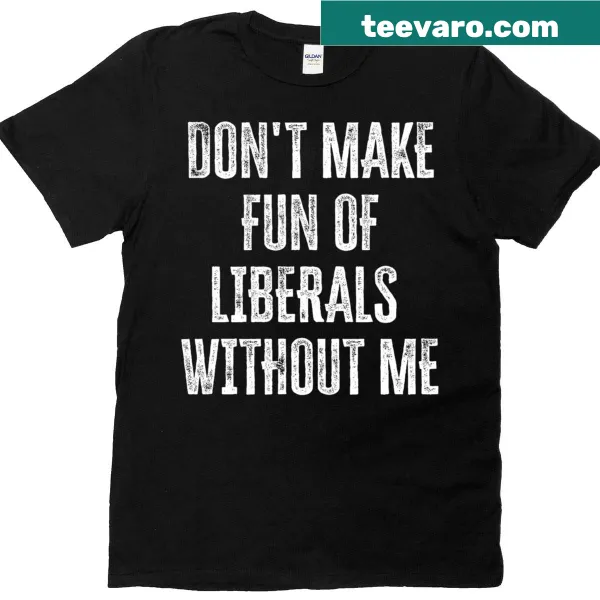 Sarcastic text t-shirt saying 'Don't Make Fun Of Liberals Without Me'