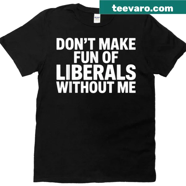 Humorous political t-shirt with the phrase Don't Make Fun Of Liberals Without Me