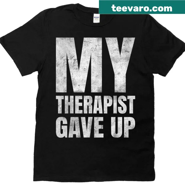 Funny My Therapist Gave Up t-shirt with humorous text