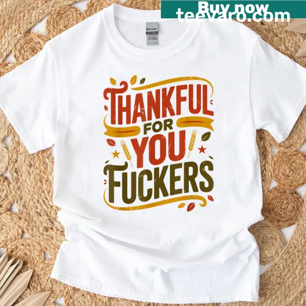 Humorous Thanksgiving T-shirt with the phrase 'Thankful For You Fuckers'.