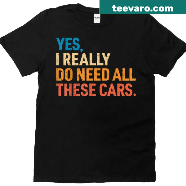 Funny mechanic T-shirt saying 'Yes I Really Do Need All These Cars'