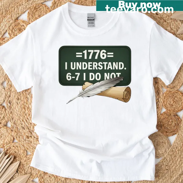 Funny history teacher T-shirt with '1776 I Understand 6 7 I Do Not' graphic.
