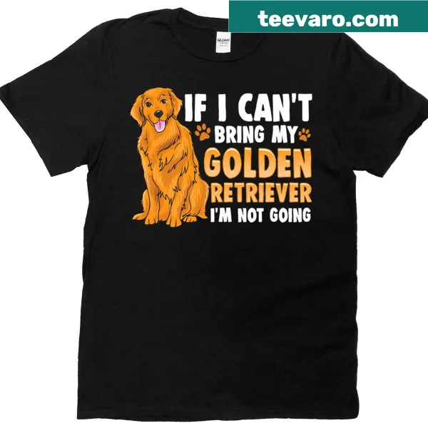If I Can't Bring My Golden Retriever funny dog lover T-shirt