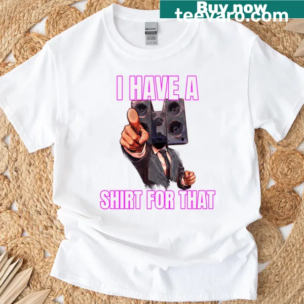Funny T-shirt with the phrase 'I Have A For That'