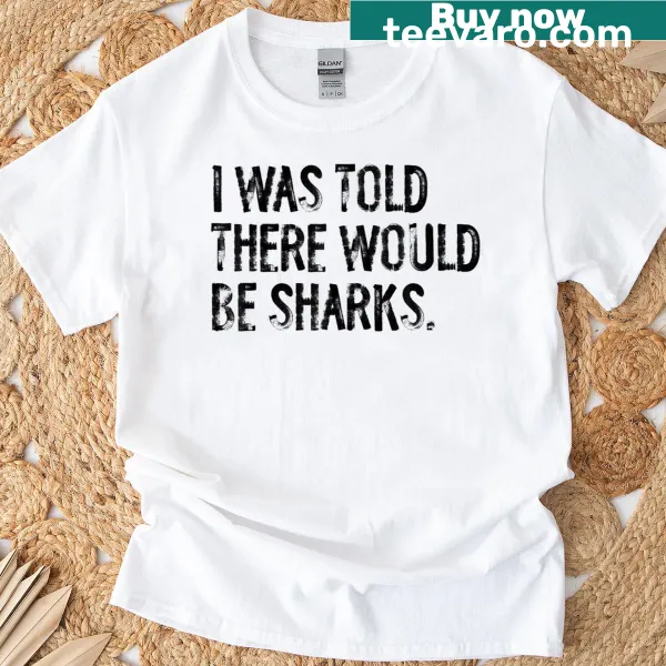 T-shirt with humorous text 'I Was Told There Would Be Sharks'