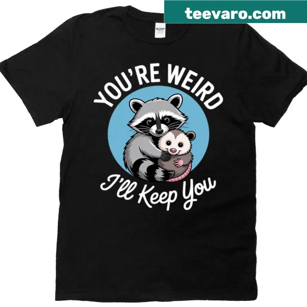 Funny T-shirt featuring a raccoon and possum with the phrase 'You're Weird I'll Keep You.'