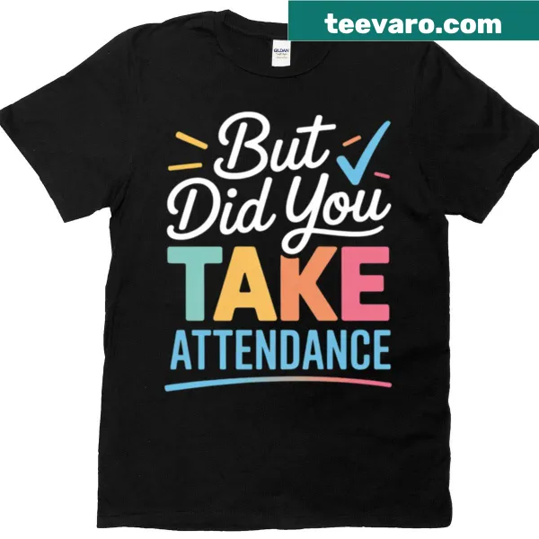 Funny teacher t-shirt with the phrase But Did You Take Attendance