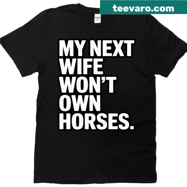Statement t-shirt: My Next Wife Won't Own Horses