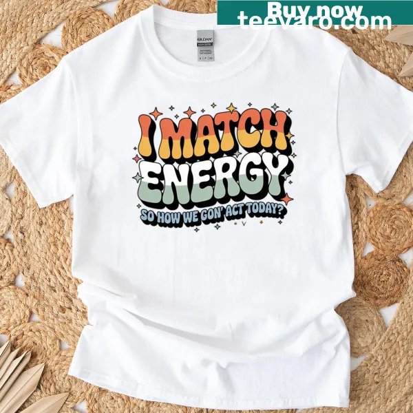 Funny T-shirt for women featuring the phrase 'I Match Energy So How We Gone Act Today'