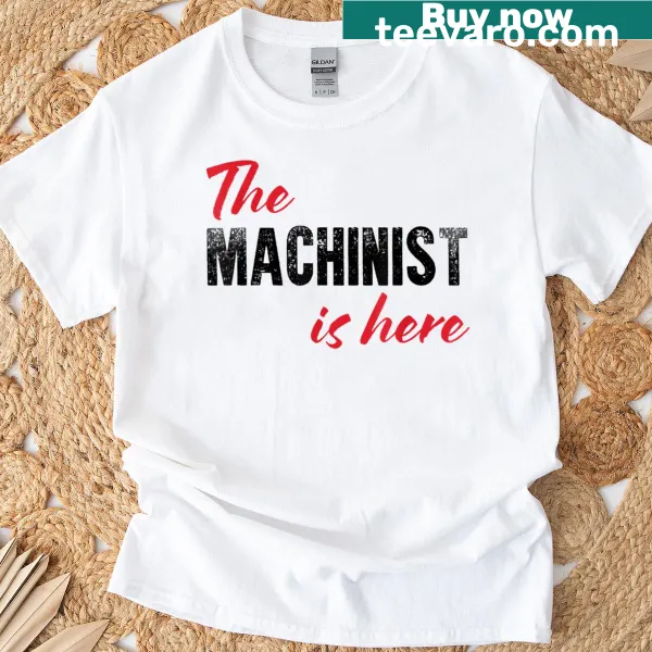 Funny T-shirt with 'The Machinist Is Here' saying