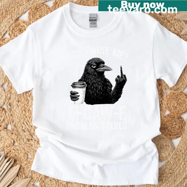Sarcastic typography tee with "Don't Like Me? F-caw-f!"
