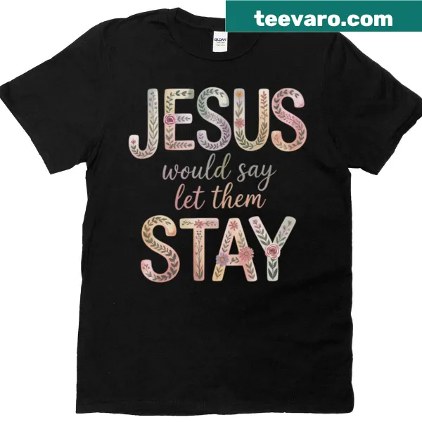 Inspirational Jesus Would Say Let Them Stay t-shirt