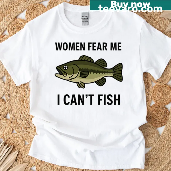 Funny fishing T-shirt with 'Women Fear Me I Can't Fish' text