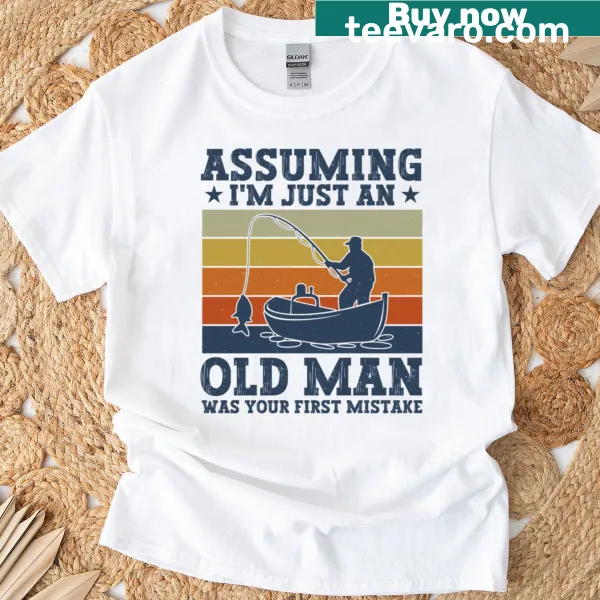 Text graphic on T-shirt saying 'Assuming I'm Just An Old Fisherman Was Your First Mistake'